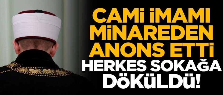 Cami imamı minareden anons etti, mahalleli ayağa kalktı