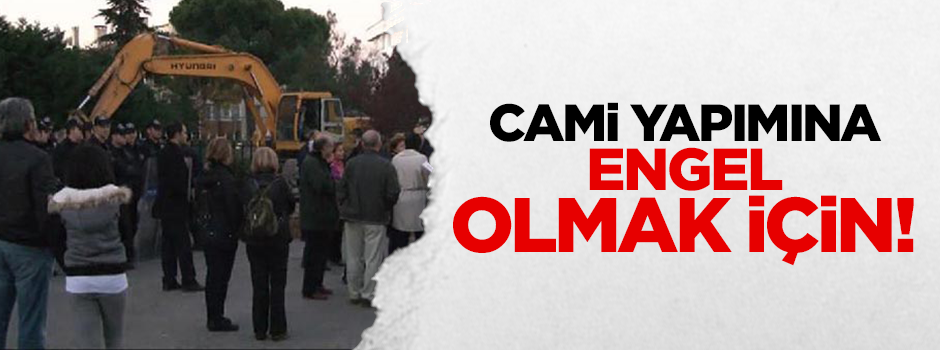 Cami inşaatına engel olmak için mi?