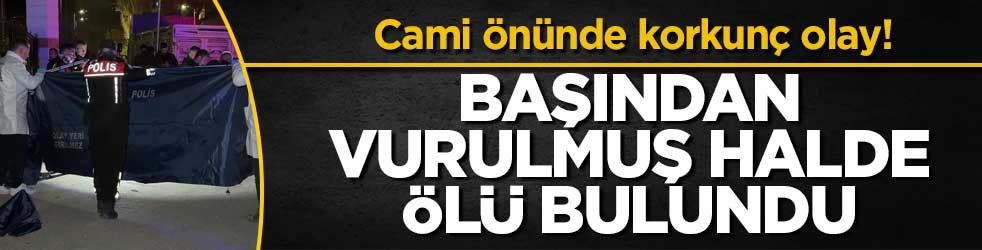 Cami önünde korkunç olay! Başından vurulmuş halde ölü bulundu