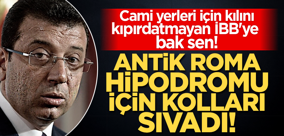 Cami yerleri için kılını kıpırdatmayan İBB'ye bak sen! Antik Roma Hipodromu için kolları sıvadılar