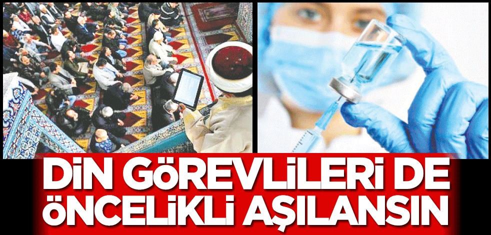 Camide, cenazede, filyasyonda ve vefa gruplarında yer alan Din görevlileri de öncelikli aşılansın!