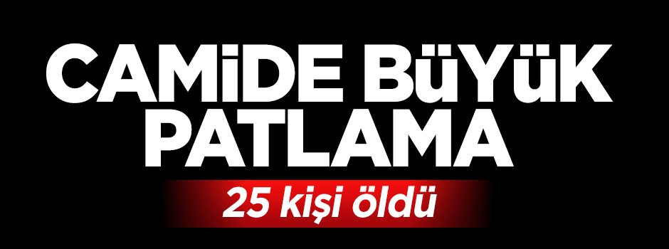 Camide patlama: 25 kişi öldü