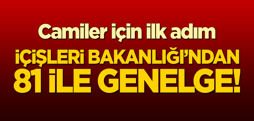 Camiler için ilk adım: İçişleri Bakanlığı'ndan 81 ile genelge!