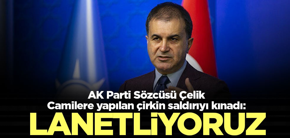 Camilere yapılan alçak saldırı sonrası AK Parti Sözcüsü Çelik'ten sert tepki