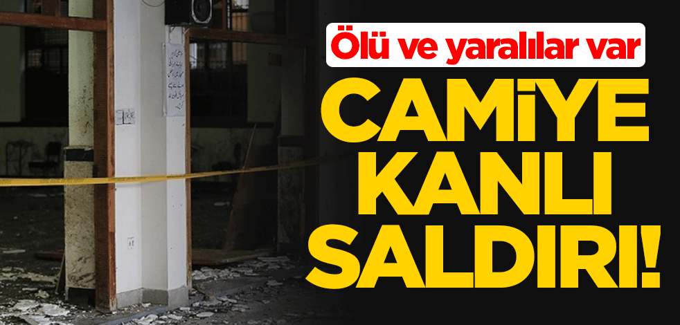 Camiye kanlı saldırı! Ölü ve yaralılar var