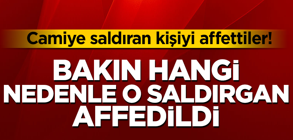 Camiye saldıran o kişiyi bakın hangi nedenle affettiler!