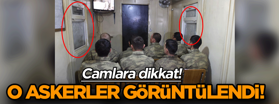 Camlara dikkat! O askerler görüntülendi!