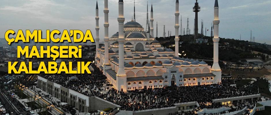 Çamlıca Camii'nde mahşeri kalabalık!