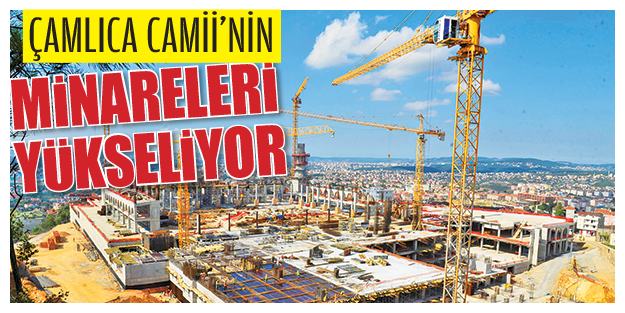 Çamlıca Camii'nin minareleri yükseliyor