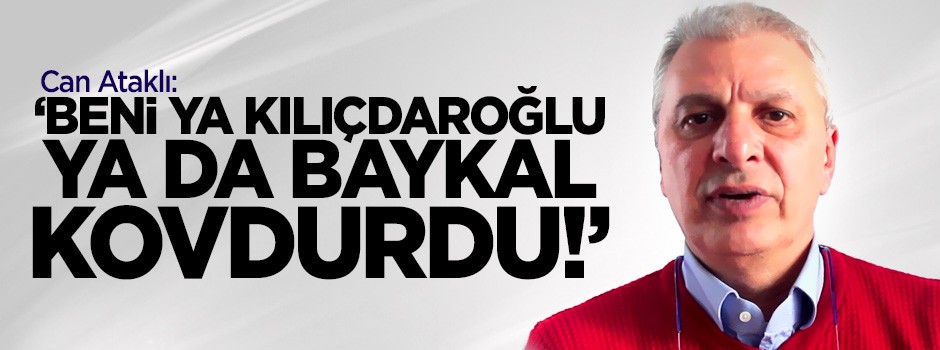 Can Ataklı: Beni ya Kılıçdaroğlu yada Baykal kovdurdu!