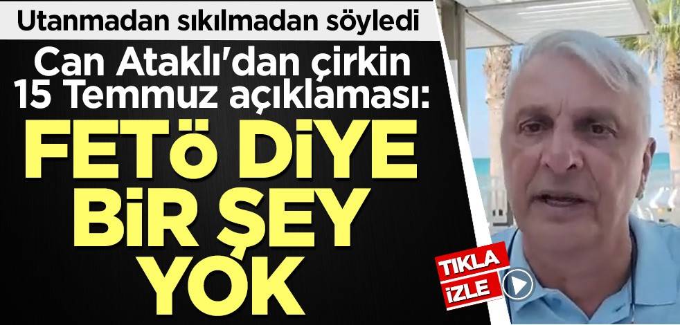 Can Ataklı'dan çirkin 15 Temmuz açıklaması: FETÖ diye bir şey yok