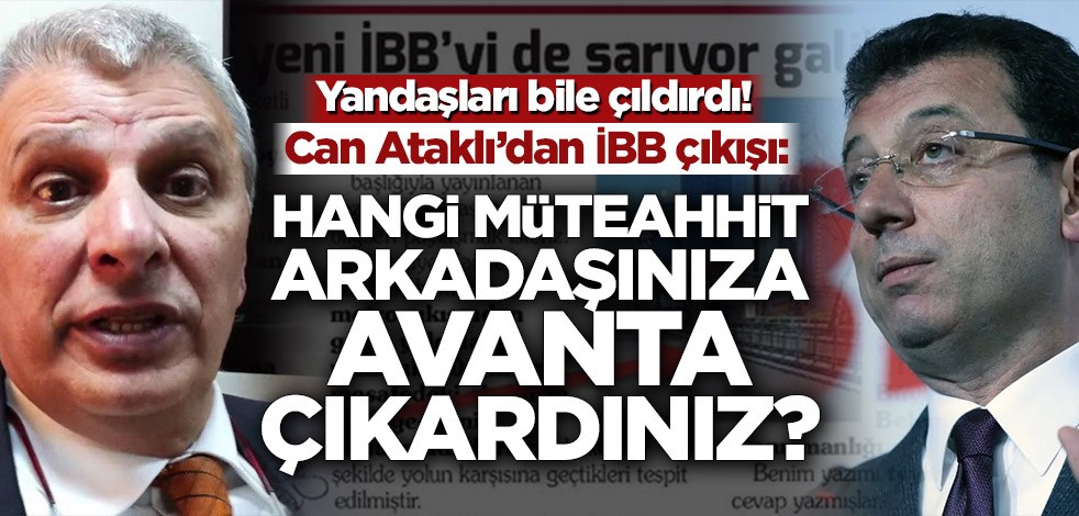 Can Ataklı’dan İBB çıkışı: Hangi müteahhit arkadaşınıza avanta çıkardınız?
