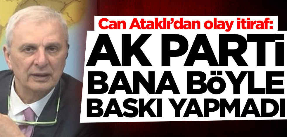 Can Ataklı'dan olay itiraf: AK Parti bana böyle baskı yapmadı