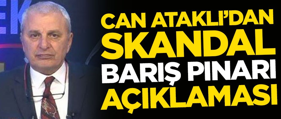 Can Ataklı'dan skandal Barış Pınarı Harekatı açıklaması