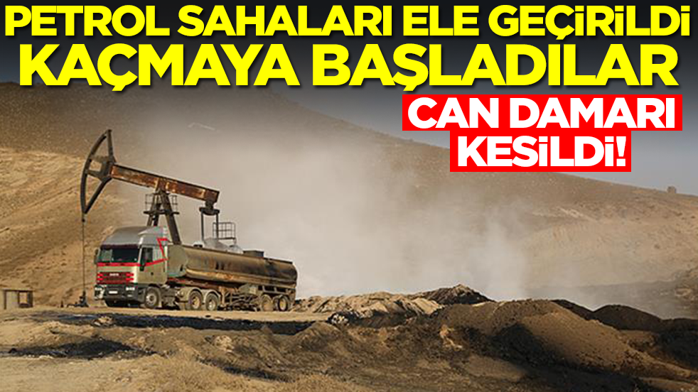Can damarı kesildi: Petrol sahaları ele geçirildi, kaçmaya başladılar