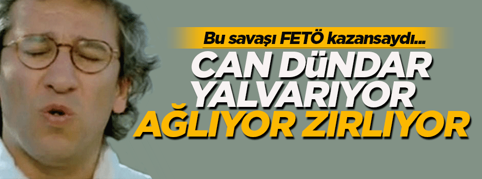 'Can Dündar yalvarıyor, ağlıyor zırlıyor!