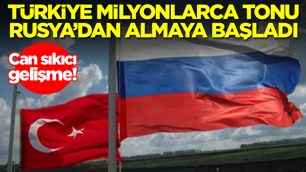 Can sıkıcı gelişme: Türkiye milyonlarca tonu Rusya'dan almaya başladı