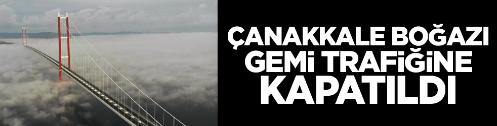 Çanakkale Boğazı gemi trafiğine kapatıldı