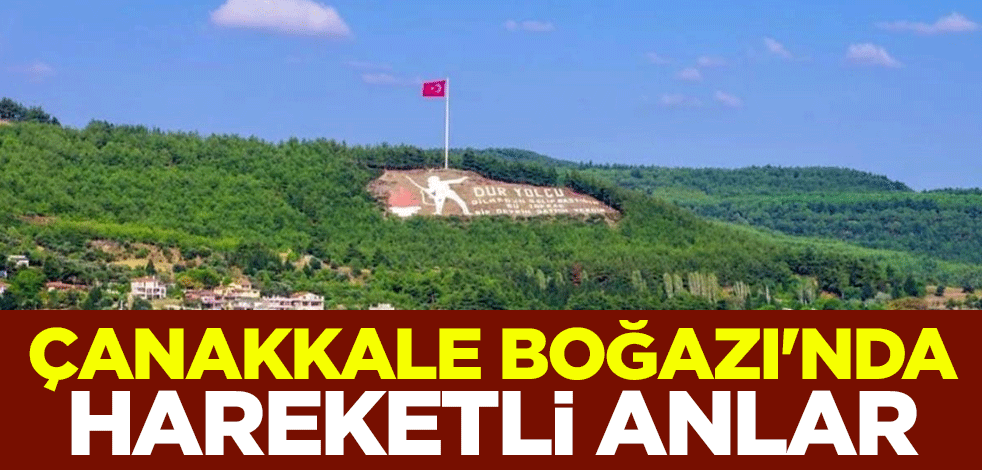Çanakkale Boğazı'nda hareketli anlar