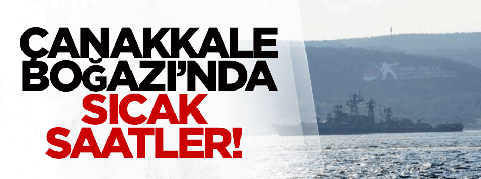 Çanakkale Boğazı'nda sıcak saatler