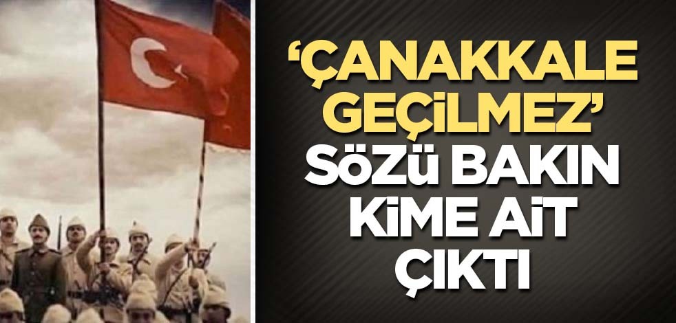 ‘Çanakkale geçilmez’ sözü bakın kime ait çıktı