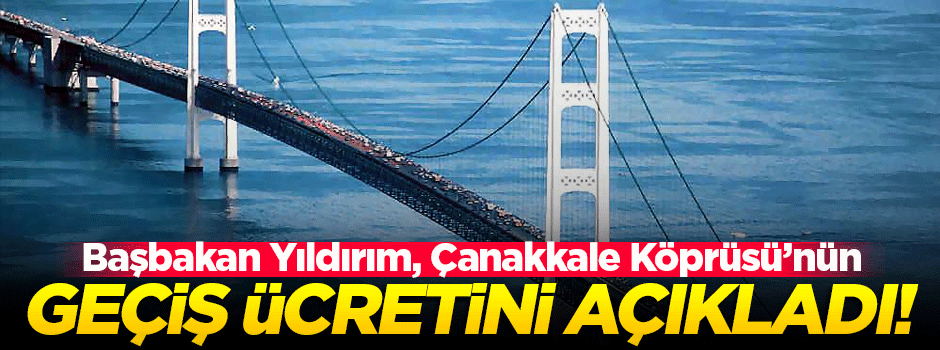 Çanakkale Köprüsü'nün geçiş ücreti açıklandı
