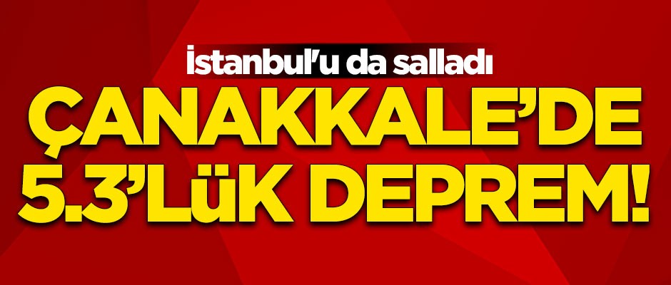 Çanakkale'de 5.3'lük deprem! İstanbul'u da salladı