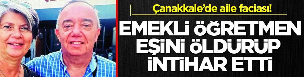 Çanakkale’de aile faciası! Emekli öğretmen eşini öldürüp intihar etti