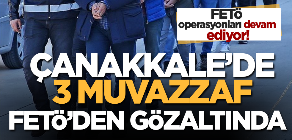 Çanakkale'de FETÖ'nün askeri mahrem yapılanmasına yönelik soruşturmada 3 muvazzaf asker gözaltına alındı