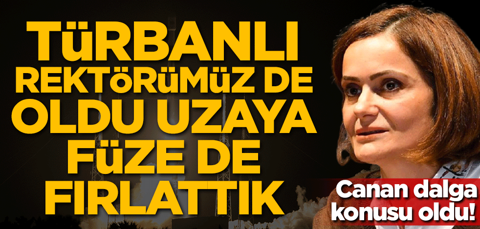 Canan dalga konusu oldu! Türbanlı rektörümüz de oldu uzaya füze de fırlattık