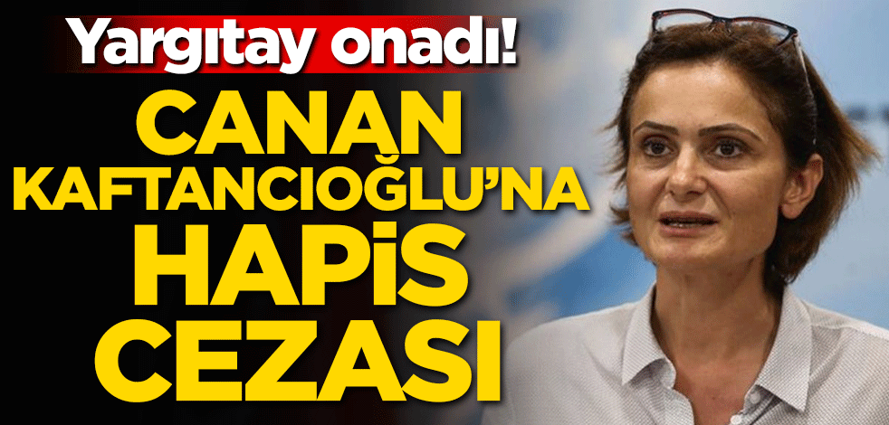 Canan Kaftancıoğlu'na hapis cezası! Yargıtay onadı