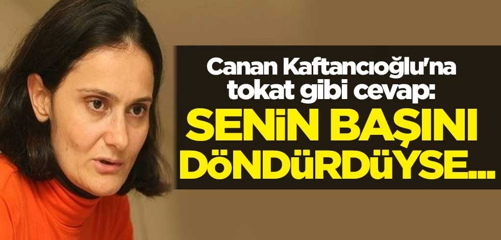 Canan Kaftancıoğlu'na tokat gibi cevap: Senin başını döndürdüyse...