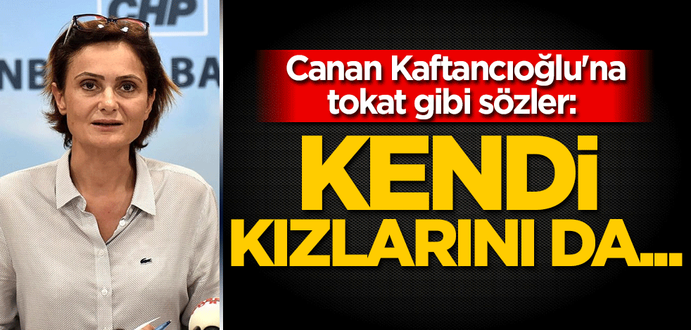 Canan Kaftancıoğlu'na tokat gibi sözler: Kendi kızlarını da...