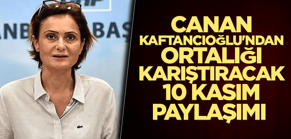 Canan Kaftancıoğlu'ndan tartışma koparan 10 Kasım paylaşımı