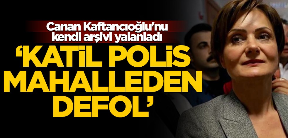 Canan Kaftancıoğlu'nu kendi arşivi yalanladı! "Katil polis mahalleden defol"