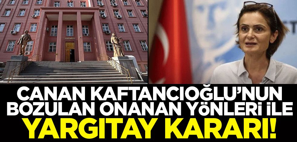Canan Kaftancıoğlu'nun bozulan ve onanan yönleri ile Yargıtay kararı!
