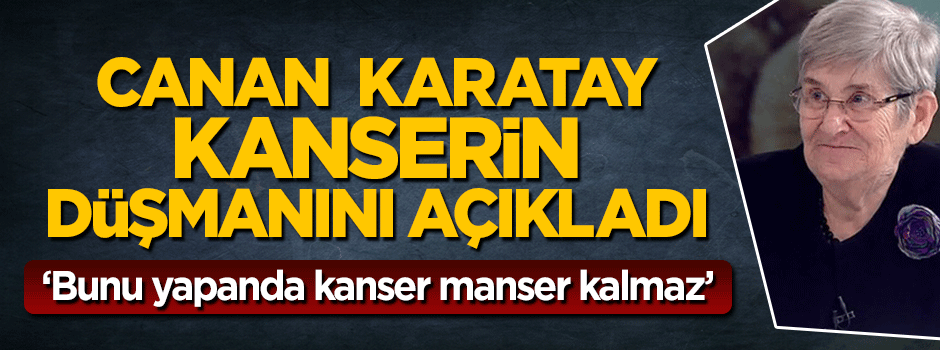 Canan Karatay: Bol bol yağ yiyin kanser manser kalmaz