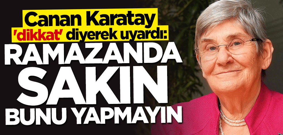 Canan Karatay: Ramazanda sakın bunu yapmayın