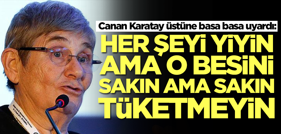 Canan Karatay üstüne basa basa uyardı: Her şeyi yiyin ama o besini acilen bırakın