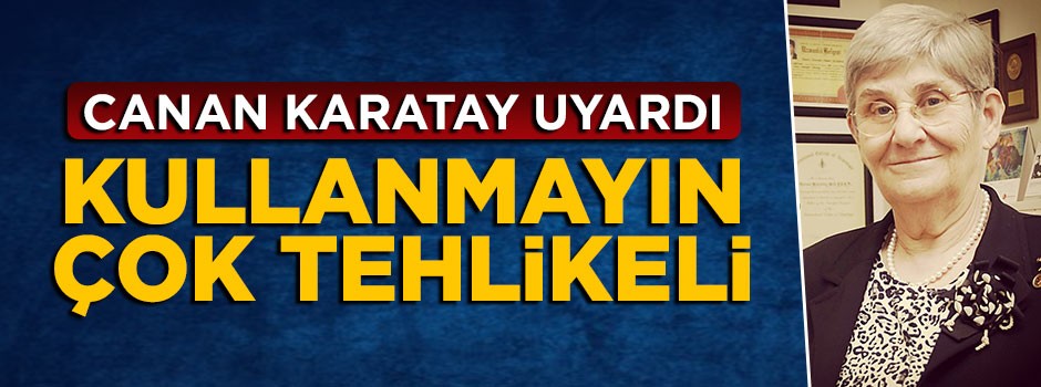 Canan Karatay uyardı: Çok tehlikeli
