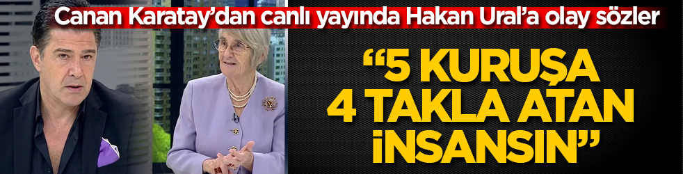 Canan Karatay’dan canlı yayında Hakan Ural’a olay sözler: 5 kuruşa 4 takla atan insansın