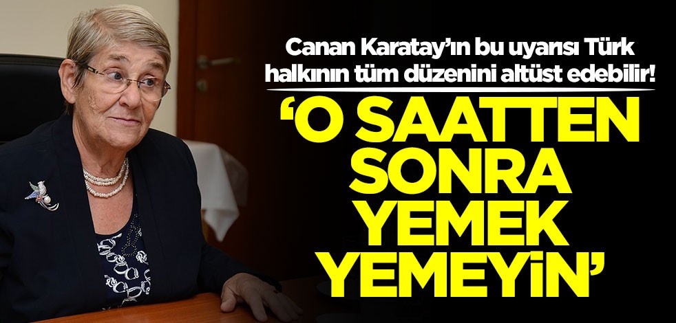 Canan Karatay’ın bu uyarısı Türk halkının tüm düzenini altüst edebilir: O saatten sonra sakın yemek yemeyin