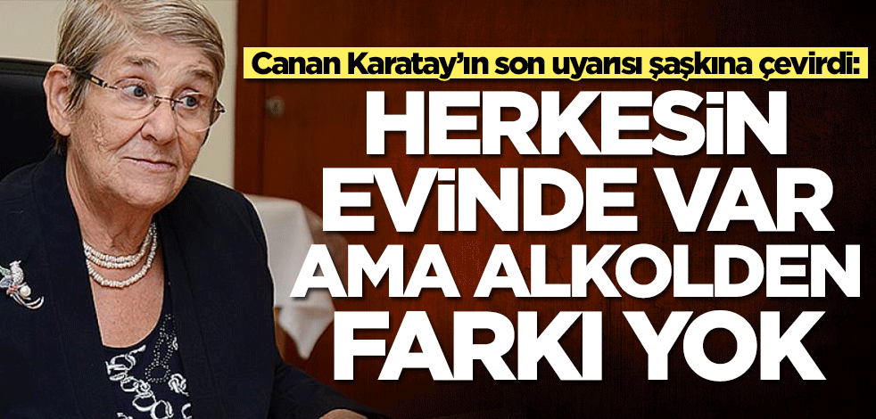 Canan Karatay’ın son uyarısı şaşkına çevirdi: Herkesin evinde var ama alkolden farkı yok