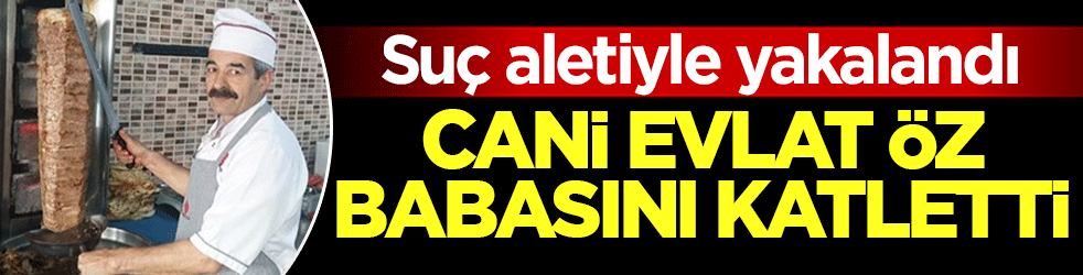 Cani evlat öz babasını katletti! Suç aletiyle yakalandı