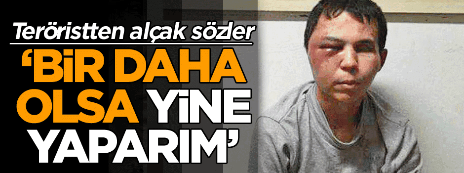 Cani teröristten alçak sözler: Bir daha olsa yine yaparım