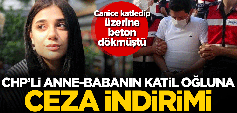 Canice katledip üzerine beton dökmüştü! CHP'li anne-babanın katil oğluna ceza indirimi