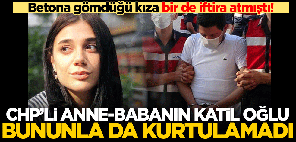 Canice katledip üzerine beton döktüğü kıza bir de iftira atmıştı! CHP'li anne-babanın katil oğlu bununla da kurtulamadı