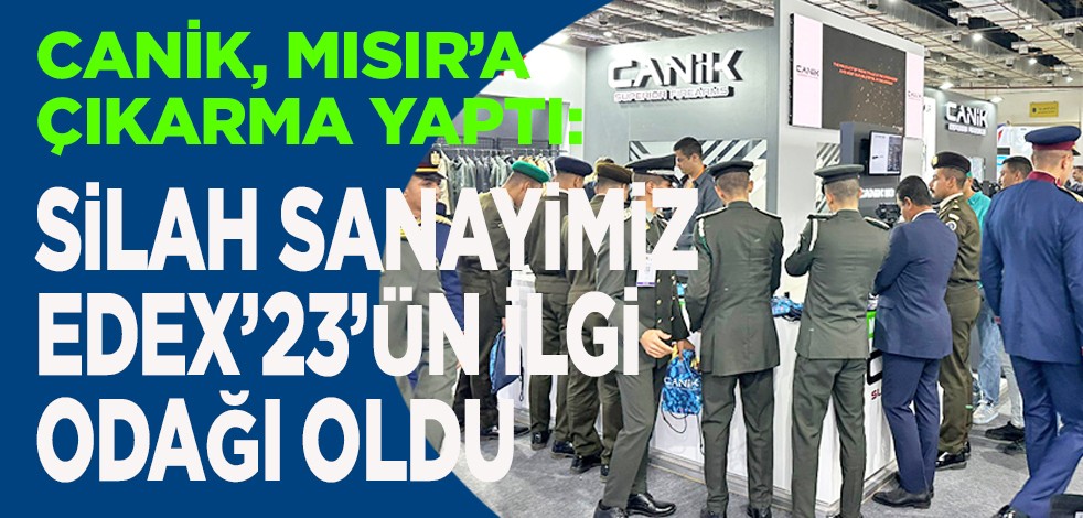 CANİK, Mısır’a çıkarma yaptı: Silah sanayimiz EDEX’23’ün ilgi odağı oldu