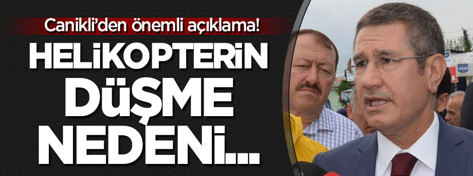 Canikli: Helikopterin düşmesinin nedeni..