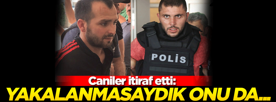 Caniler itiraf etti: Yakalanmasaydık onu da öldürecektik